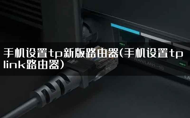 手机设置tp新版路由器(手机设置tp link路由器)