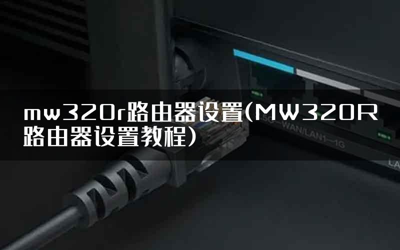 mw320r路由器设置(MW320R路由器设置教程)