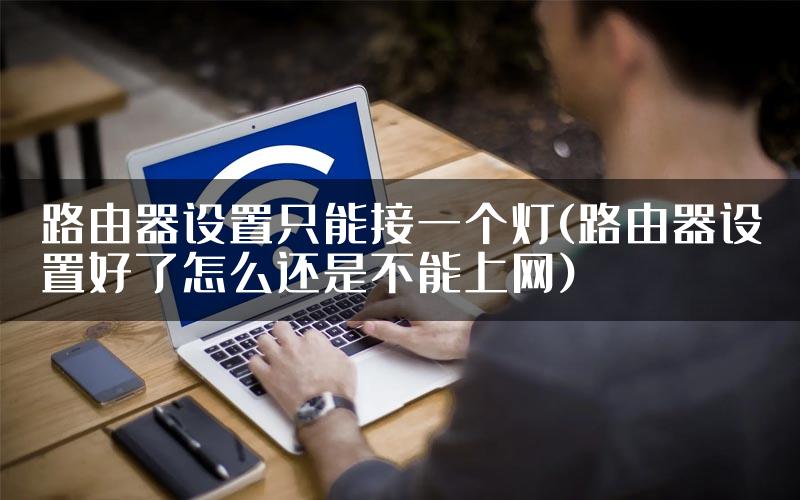 路由器设置只能接一个灯(路由器设置好了怎么还是不能上网)