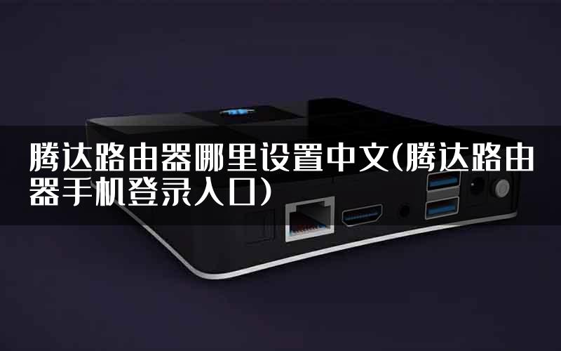 腾达路由器哪里设置中文(腾达路由器手机登录入口)