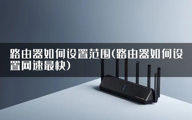 路由器如何设置范围(路由器如何设置网速最快)