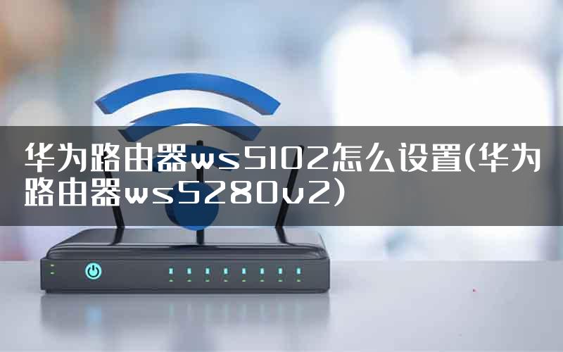 华为路由器ws5102怎么设置(华为路由器ws5280v2)