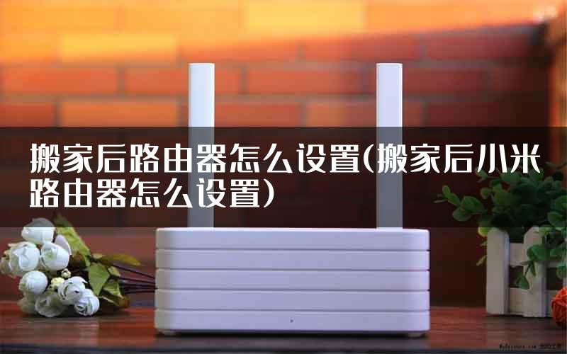 搬家后路由器怎么设置(搬家后小米路由器怎么设置)