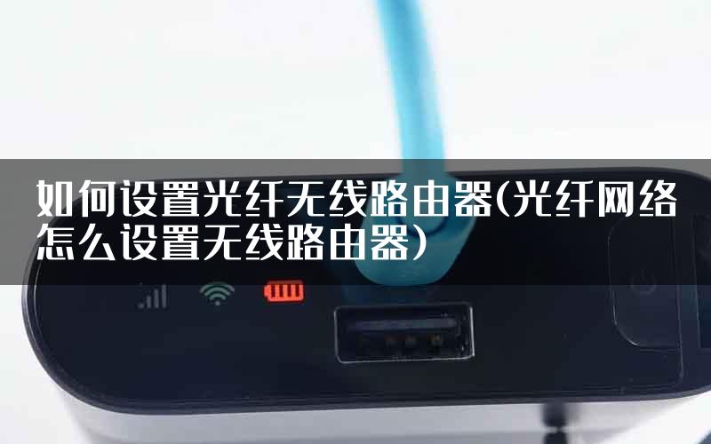 如何设置光纤无线路由器(光纤网络怎么设置无线路由器)