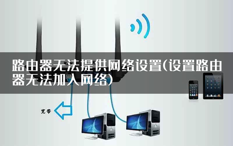 路由器无法提供网络设置(设置路由器无法加入网络)