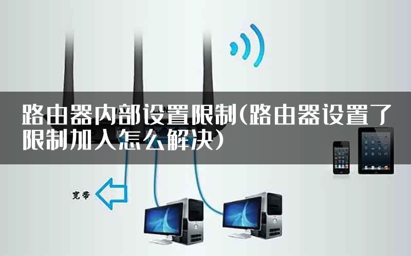 路由器内部设置限制(路由器设置了限制加入怎么解决)