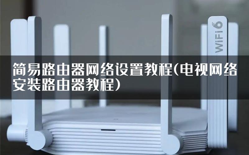 简易路由器网络设置教程(电视网络安装路由器教程)