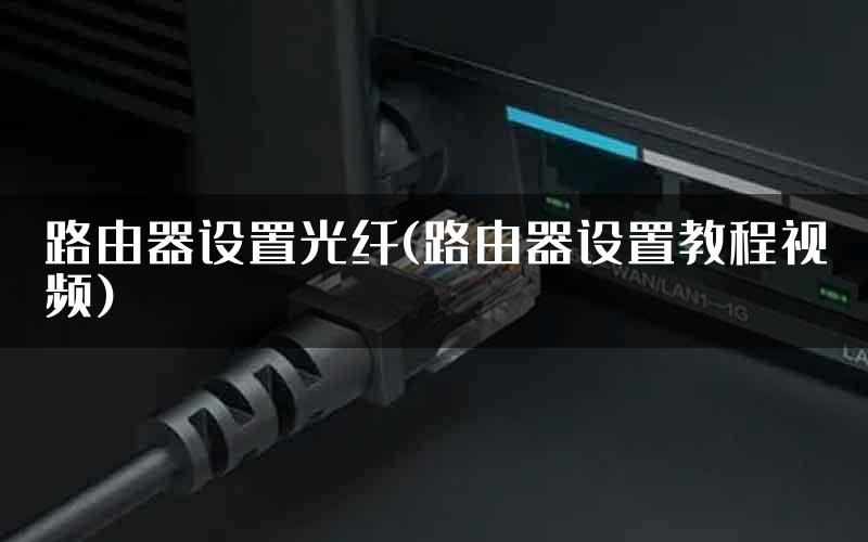 路由器设置光纤(路由器设置教程视频)