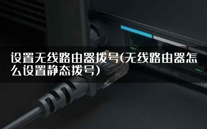 设置无线路由器拨号(无线路由器怎么设置静态拨号)