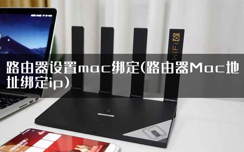 路由器设置mac绑定(路由器Mac地址绑定ip)