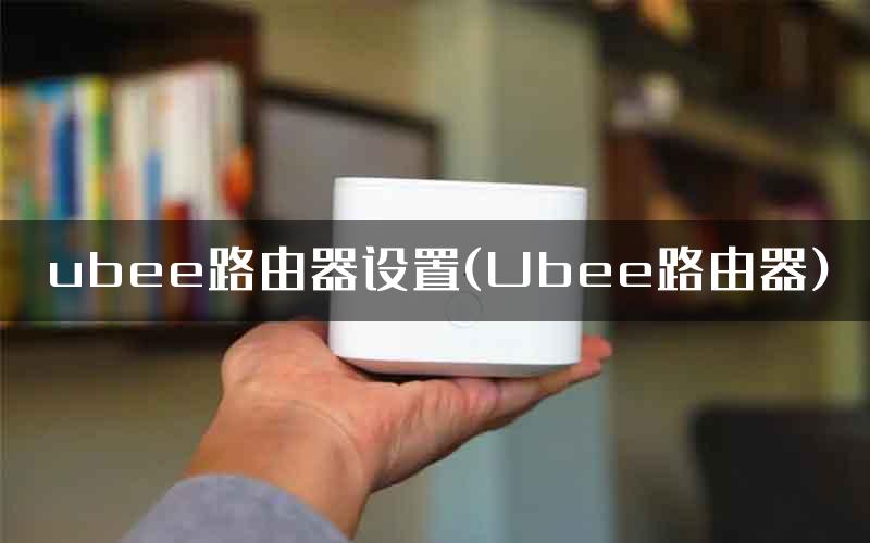 ubee路由器设置(Ubee路由器)