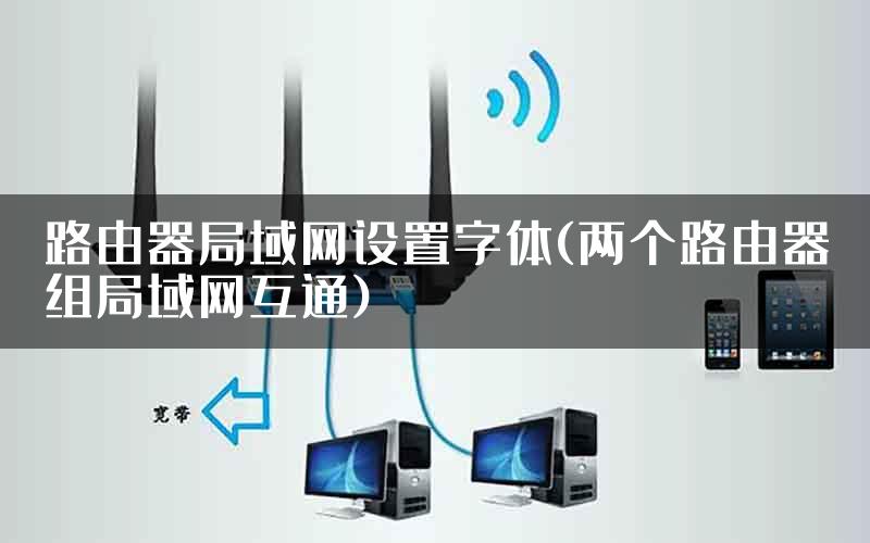 路由器局域网设置字体(两个路由器组局域网互通)