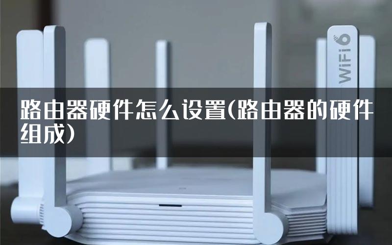 路由器硬件怎么设置(路由器的硬件组成)