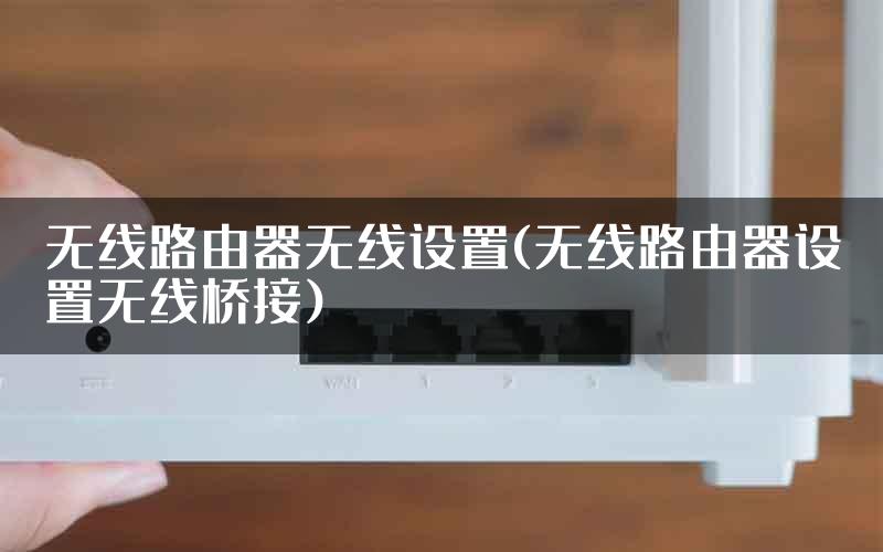 无线路由器无线设置(无线路由器设置无线桥接)