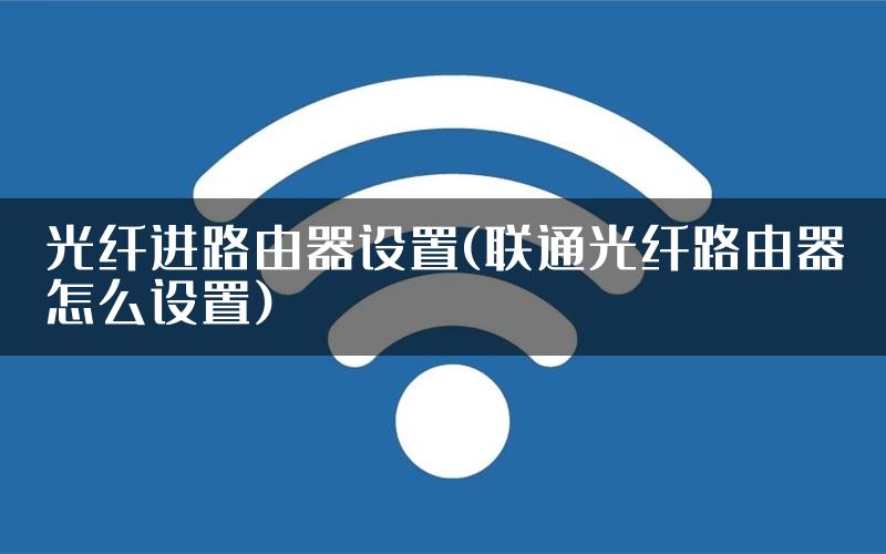 光纤进路由器设置(联通光纤路由器怎么设置)