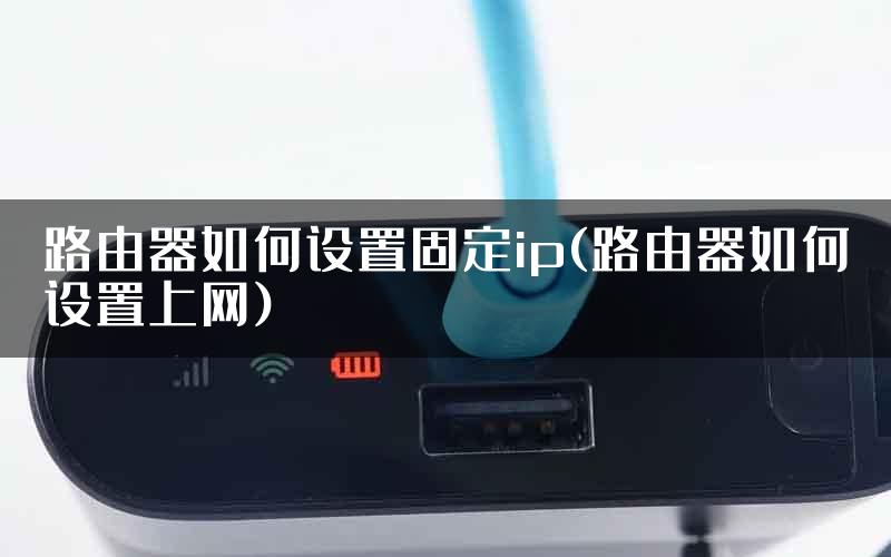 路由器如何设置固定ip(路由器如何设置上网)
