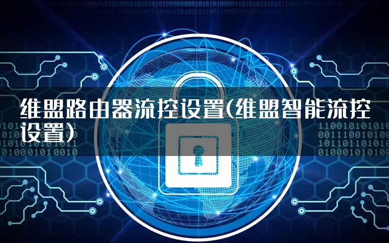 维盟路由器流控设置(维盟智能流控设置)