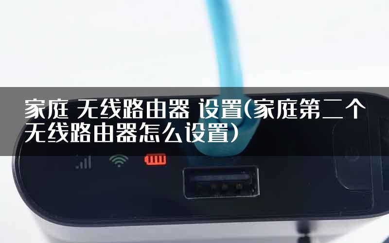 家庭 无线路由器 设置(家庭第二个无线路由器怎么设置)