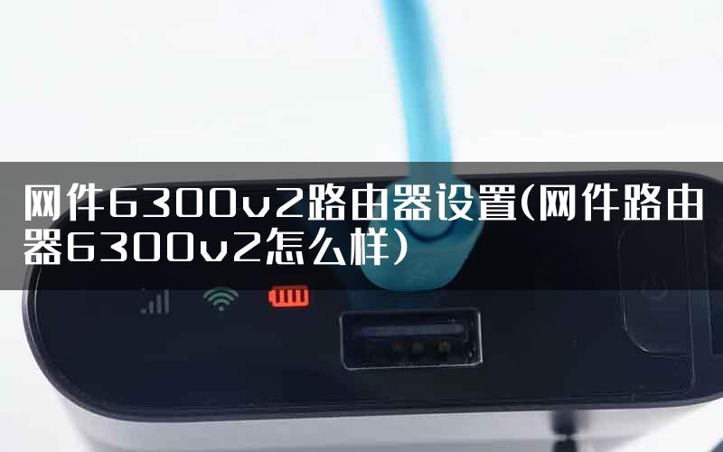 网件6300v2路由器设置(网件路由器6300v2怎么样)