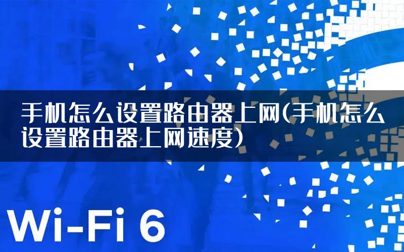 手机怎么设置路由器上网(手机怎么设置路由器上网速度)