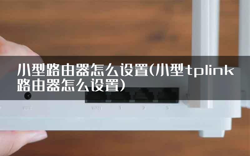 小型路由器怎么设置(小型tplink路由器怎么设置)