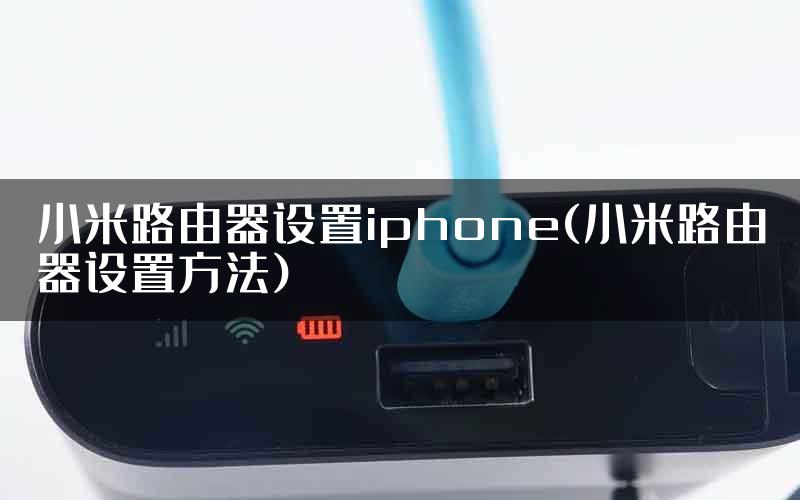 小米路由器设置iphone(小米路由器设置方法)