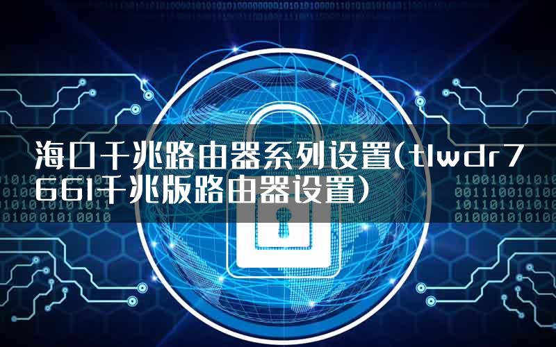 海口千兆路由器系列设置(tlwdr7661千兆版路由器设置)