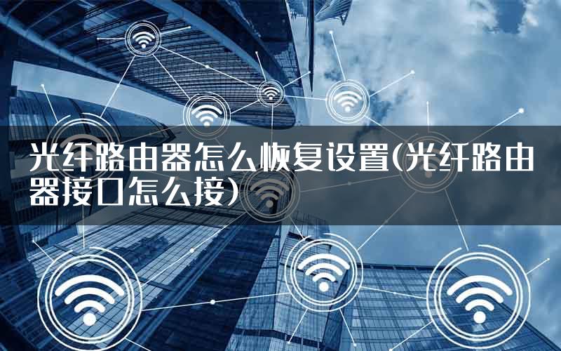 光纤路由器怎么恢复设置(光纤路由器接口怎么接)