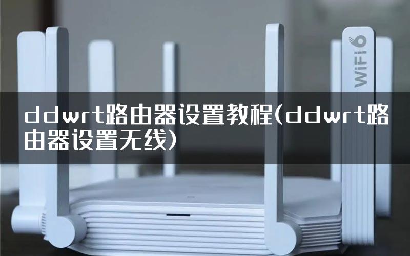 ddwrt路由器设置教程(ddwrt路由器设置无线)