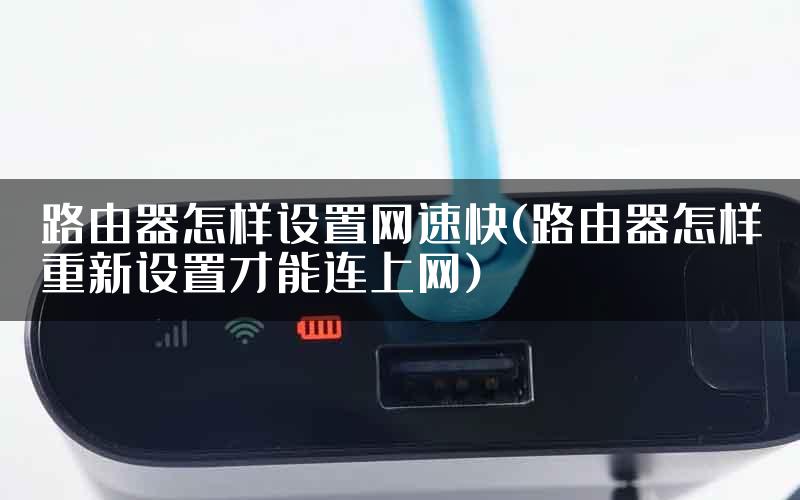 路由器怎样设置网速快(路由器怎样重新设置才能连上网)