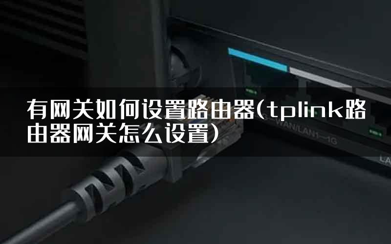 有网关如何设置路由器(tplink路由器网关怎么设置)