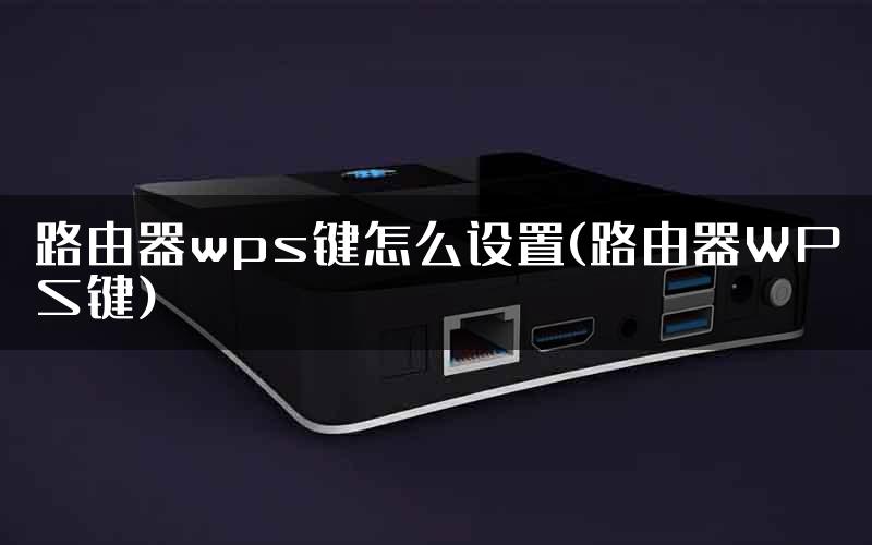 路由器wps键怎么设置(路由器WPS键)