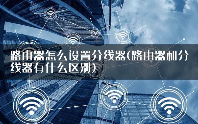 路由器怎么设置分线器(路由器和分线器有什么区别)