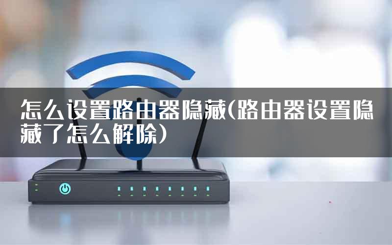 怎么设置路由器隐藏(路由器设置隐藏了怎么解除)