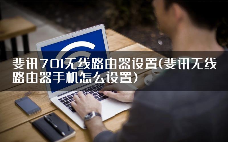 斐讯701无线路由器设置(斐讯无线路由器手机怎么设置)