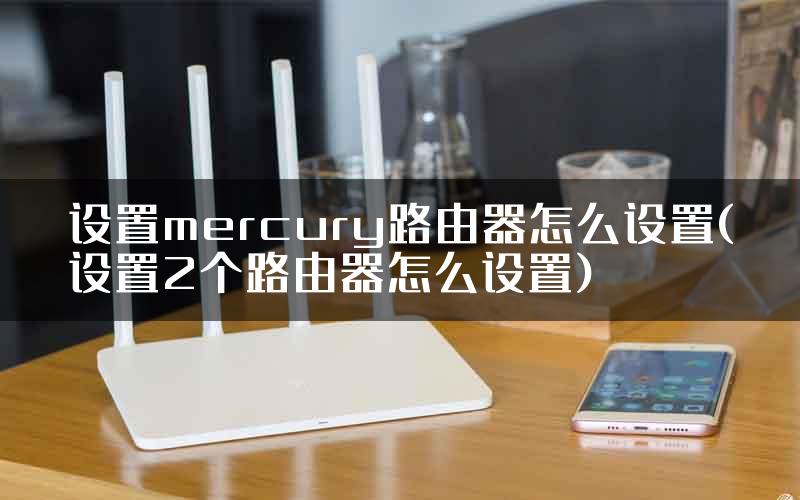 设置mercury路由器怎么设置(设置2个路由器怎么设置)
