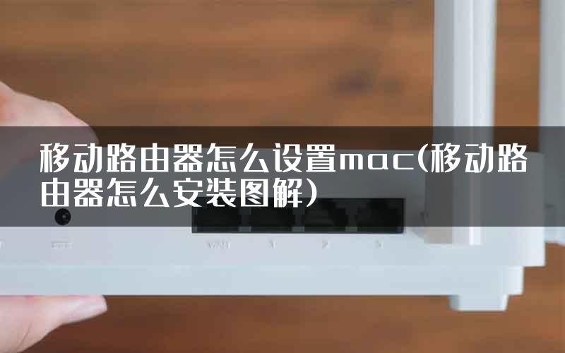 移动路由器怎么设置mac(移动路由器怎么安装图解)