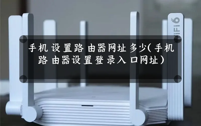 手机设置路由器网址多少(手机路由器设置登录入口网址)