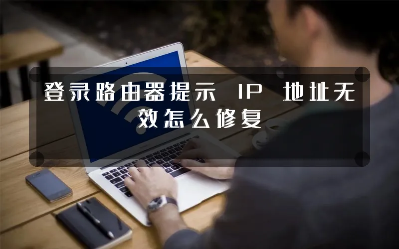 登录路由器提示 IP 地址无效怎么修复