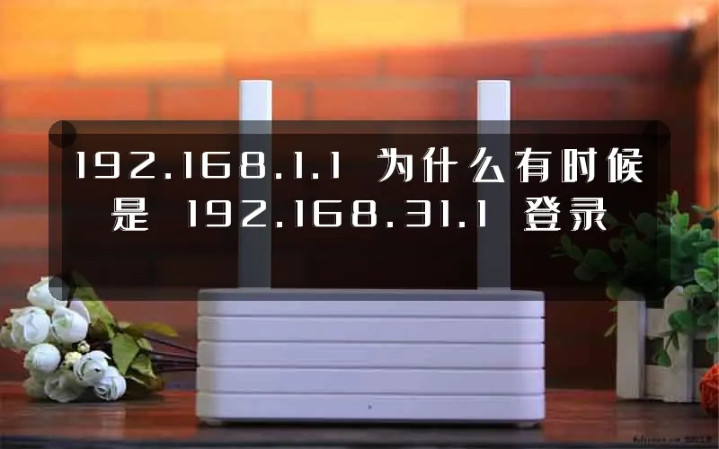 192.168.1.1 为什么有时候是 192.168.31.1 登录