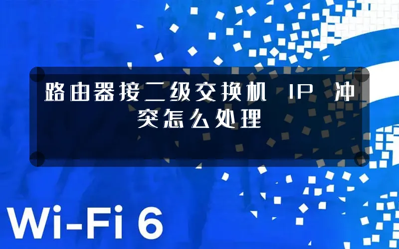 路由器接二级交换机 IP 冲突怎么处理