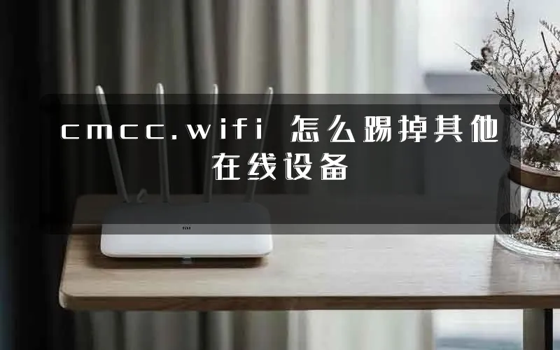 cmcc.wifi 怎么踢掉其他在线设备