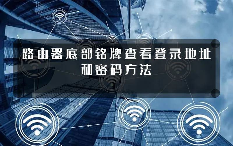 路由器底部铭牌查看登录地址和密码方法
