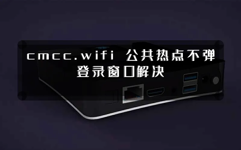 cmcc.wifi 公共热点不弹登录窗口解决