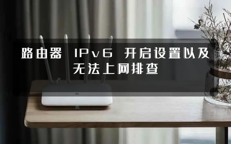 路由器 IPv6 开启设置以及无法上网排查
