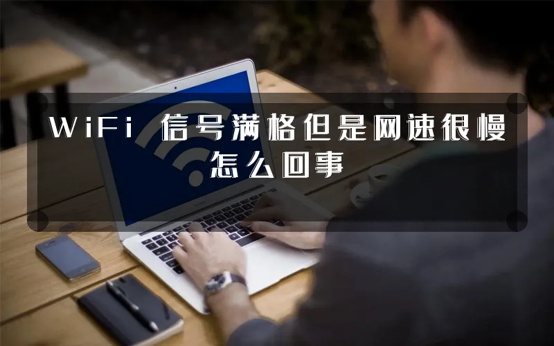 WiFi 信号满格但是网速很慢怎么回事