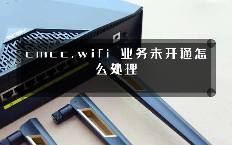 cmcc.wifi 业务未开通怎么处理