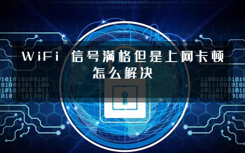 WiFi 信号满格但是上网卡顿怎么解决