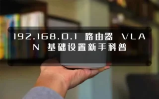 192.168.0.1 路由器 VLAN 基础设置新手科普