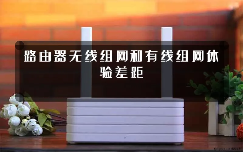 路由器无线组网和有线组网体验差距